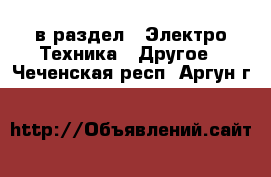  в раздел : Электро-Техника » Другое . Чеченская респ.,Аргун г.